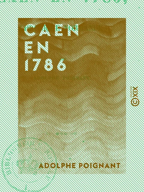 Caen en 1786 - Chronique normande - Adolphe Poignant - Collection XIX