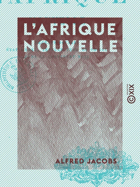 L'Afrique nouvelle - Récents voyages, état moral, intellectuel et social dans le Continent noir - Alfred Jacobs - Collection XIX