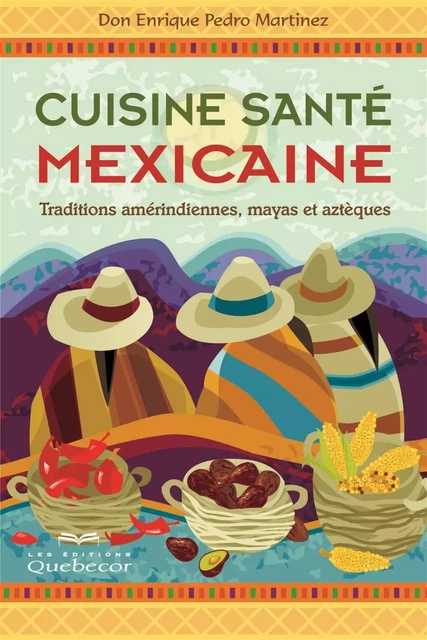 Cuisine santé mexicaine - Don Enrique Pedro Martinez - Les Éditions Québec-Livres