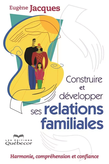 Construire et développer ses relations familiales - Eugène Jacques - Les Éditions Québec-Livres