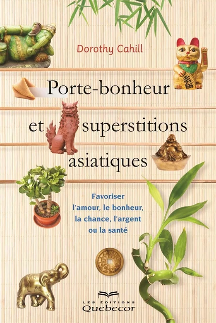 Porte-bonheur et superstitions asiatiques - Dorothy Cahill - Les Éditions Québec-Livres