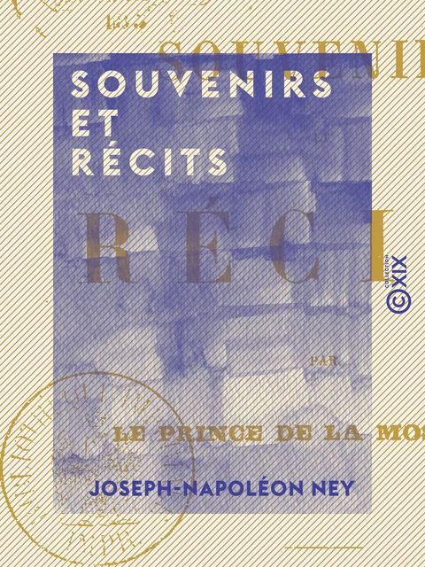 Souvenirs et Récits - Par le prince de la Moskowa - Joseph-Napoléon Ney - Collection XIX