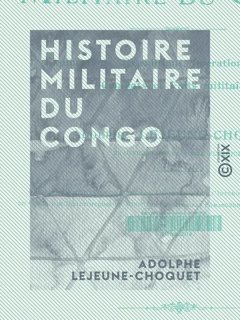 Histoire militaire du Congo - Explorations, expéditions, opérations de guerre, combats et faits militaires - Adolphe Lejeune-Choquet - Collection XIX