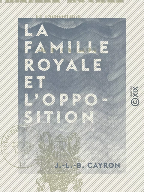 La Famille royale et l'opposition - J.-L.-B. Cayron - Collection XIX