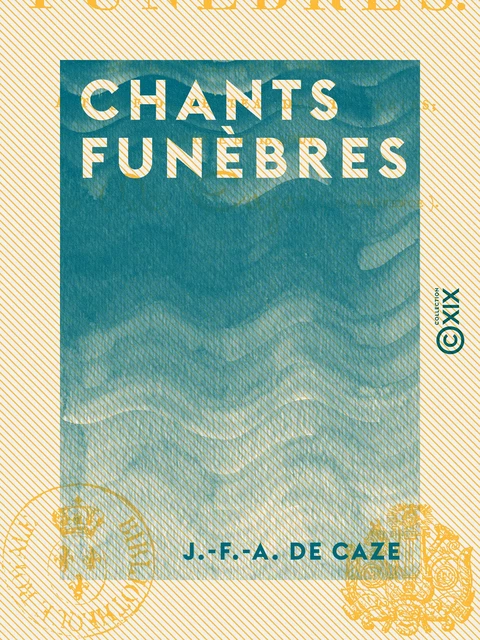 Chants funèbres - Attaque du château de Versailles, attaque du château des Tuileries, journée du 10 août - J.-F.-A. de Caze - Collection XIX