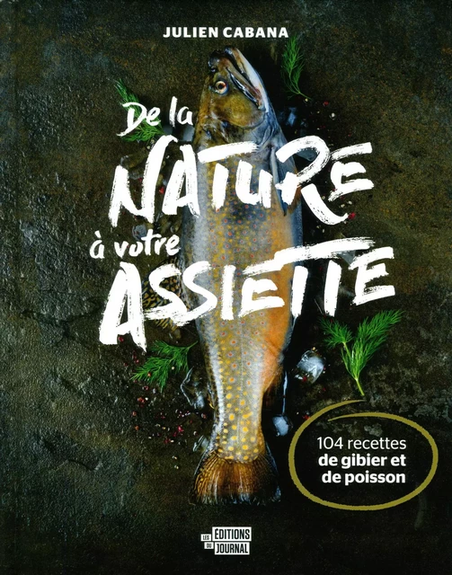 De la nature à votre assiette - Julien Cabana - Les Éditions du Journal