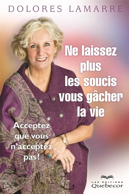 Ne laissez plus les soucis vous gâcher la vie - Dolores Lamarre - Les Éditions Québec-Livres