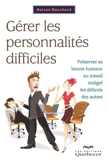 Gérer les personnalités difficiles - Nelson Bouchard - Les Éditions Québec-Livres