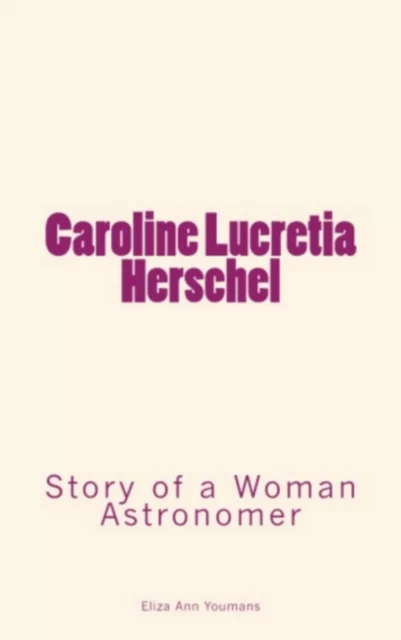 Caroline Lucretia Herschel - Eliza Ann Youmans - Literature and Knowledge Publishing