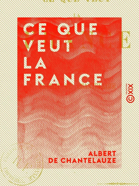 Ce que veut la France - Albert de Chantelauze - Collection XIX