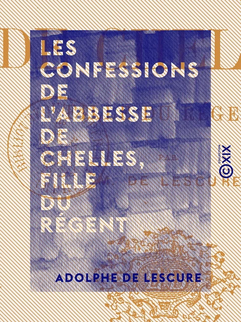 Les Confessions de l'abbesse de Chelles, fille du régent - Adolphe de Lescure - Collection XIX