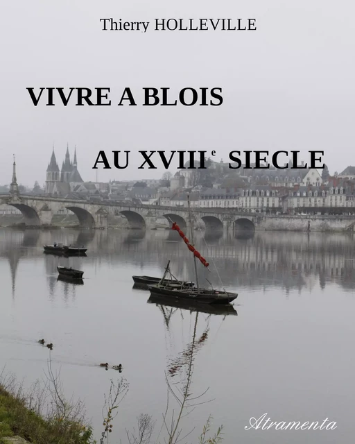 Vivre à Blois au XVIIIe siècle - Thierry Holleville - Atramenta