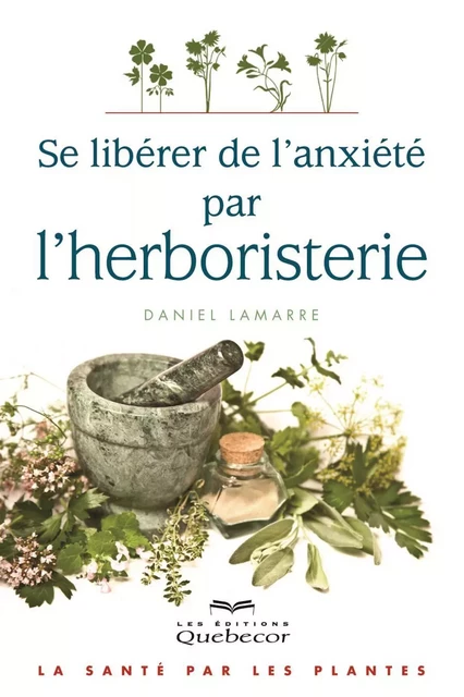 Se libérer de l'anxiété par l'herboristerie - Daniel Lamarre - Les Éditions Québec-Livres