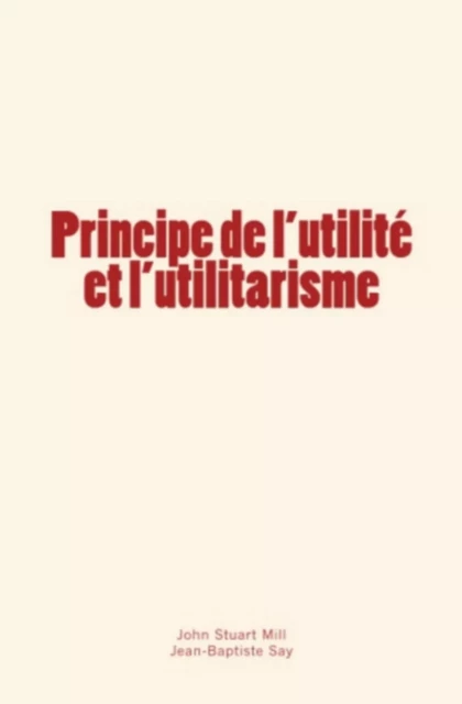 Principe de l’utilité et l’utilitarisme - Stuart Mill, Jean-Baptiste Say - Editions Le Mono