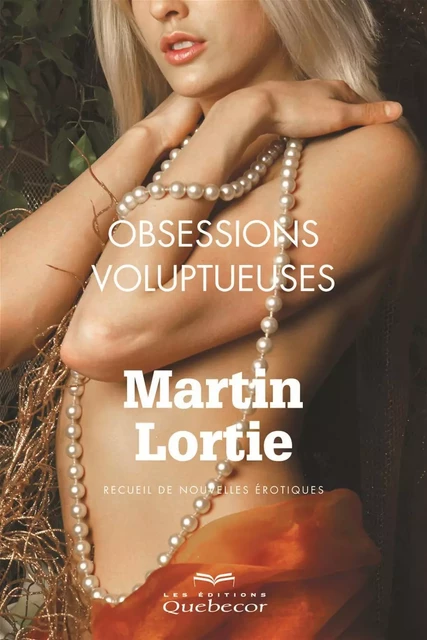 Obsessions voluptueuses - Martin Lortie - Les Éditions Québec-Livres