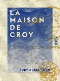 La Maison de Croy - Étude héraldique, historique et critique