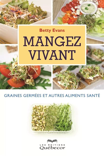 Mangez vivant: graines germées et autres - Betty Evans - Les Éditions Québec-Livres