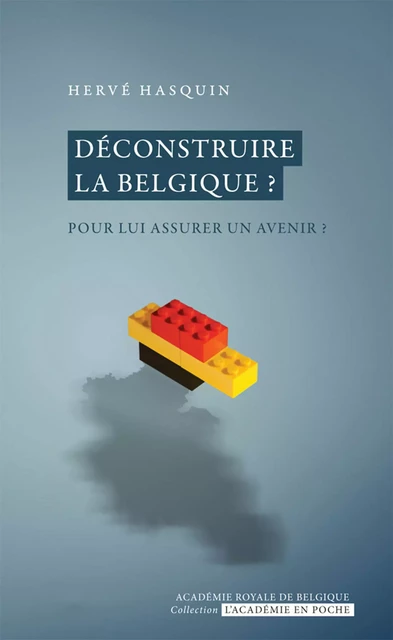 Déconstruire la Belgique ? -  Hasquin,  Hervé - Académie royale de Belgique