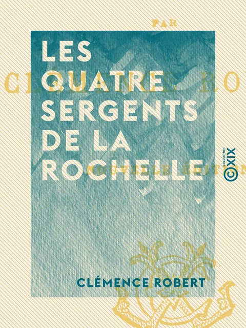 Les Quatre Sergents de la Rochelle - Clémence Robert - Collection XIX