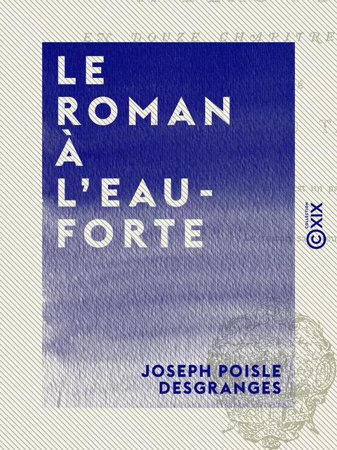 Le Roman à l'eau-forte - En douze chapitres inédits - Joseph Poisle Desgranges - Collection XIX