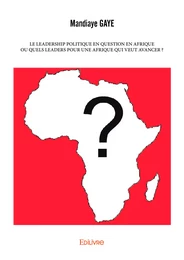 Le Leadership politique en question en Afrique ou Quels leaders pour une Afrique qui veut avancer ?