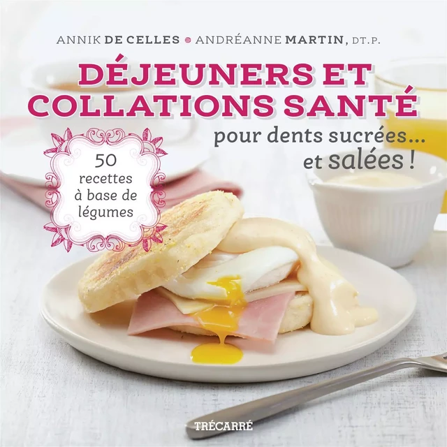 Déjeuners et collations santé pour dents sucrées... et salées ! - Annik De Celles, Andréanne Martin - Trécarré