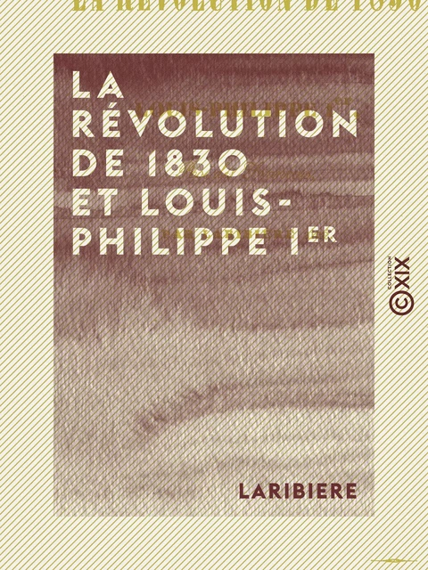 La Révolution de 1830 et Louis-Philippe Ier -  Laribiere - Collection XIX