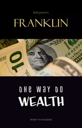 The Way to Wealth: Ben Franklin on Money and Success