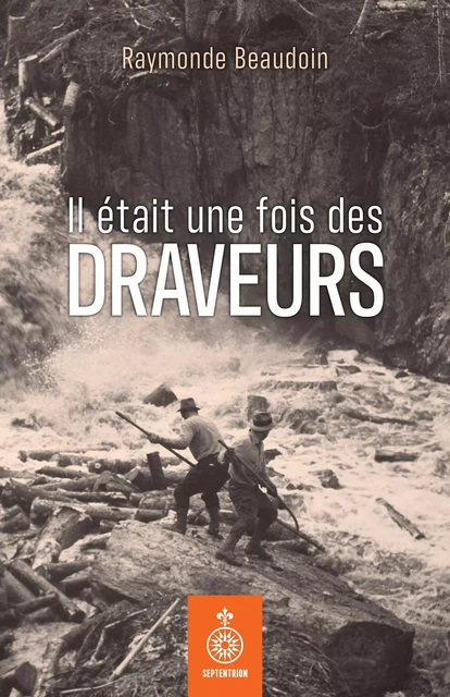 Il était une fois des draveurs - Raymonde Beaudoin - Éditions du Septentrion