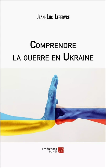 Comprendre la guerre en Ukraine - Jean-Luc Lefebvre - Les Éditions du Net