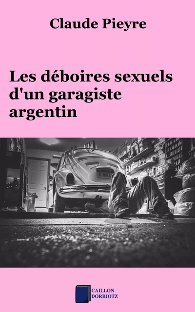 Les déboires sexuels d'un garagiste argentin - Claude Pieyre - Caillon Dorriotz