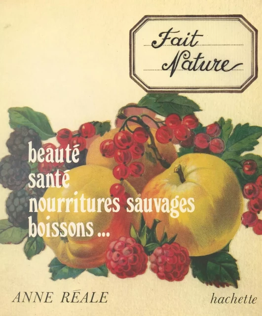 Fait nature : beauté, santé, nourritures sauvages, boissons... - Anne Réale - (Hachette) réédition numérique FeniXX