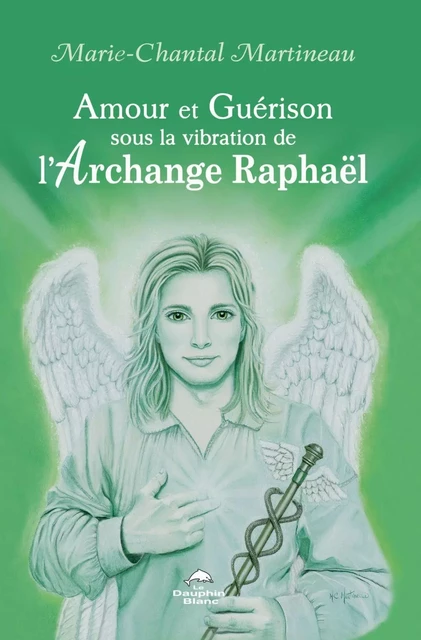 Amour et Guérison sous la vibration de l’Archange Raphaël - Marie-Chantal Martineau - Dauphin Blanc