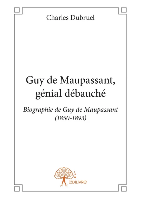 Guy de Maupassant, génial débauché - Charles Dubruel - Editions Edilivre