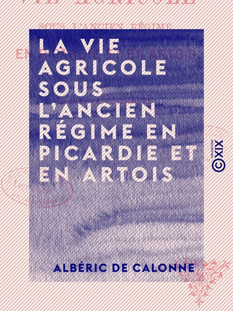 La Vie agricole sous l'ancien régime en Picardie et en Artois - Albéric de Calonne - Collection XIX