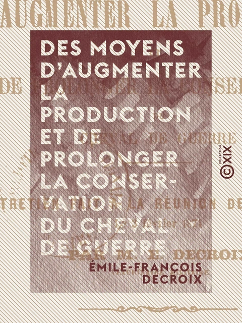 Des moyens d'augmenter la production et de prolonger la conservation du cheval de guerre - Entretien fait à la réunion des officiers, le 3 février 1874 - Émile-François Decroix - Collection XIX