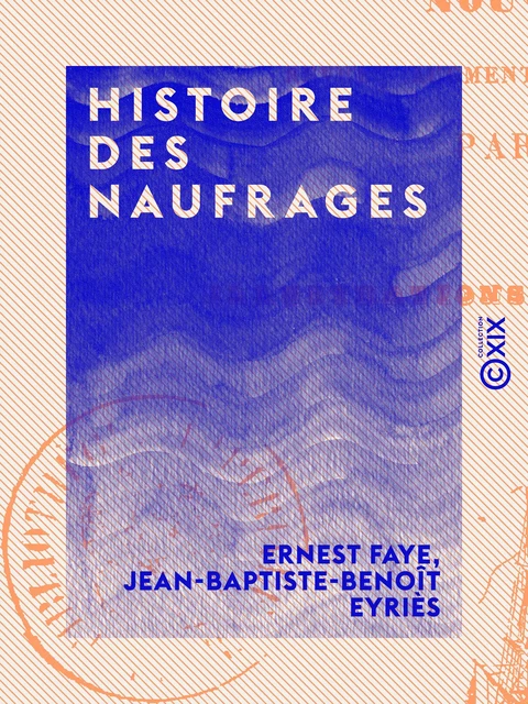 Histoire des naufrages - Délaissements de matelots, hivernages, incendies de navires et autres désastres de mer - Ernest Faye, Jean-Baptiste-Benoît Eyriès - Collection XIX