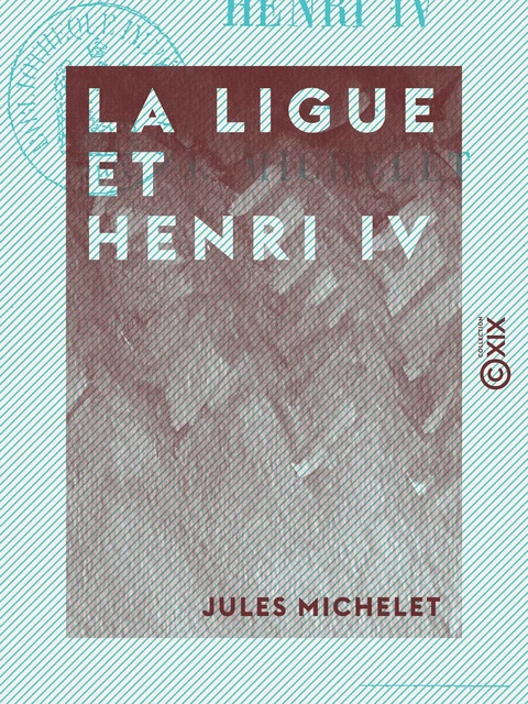 La Ligue et Henri IV - Histoire de France - Jules Michelet - Collection XIX