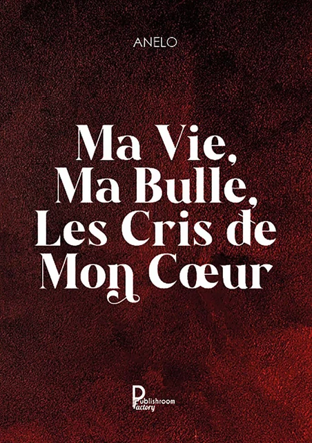 Ma vie, ma bulle, les cris de mon cœur -  Anelo - Publishroom