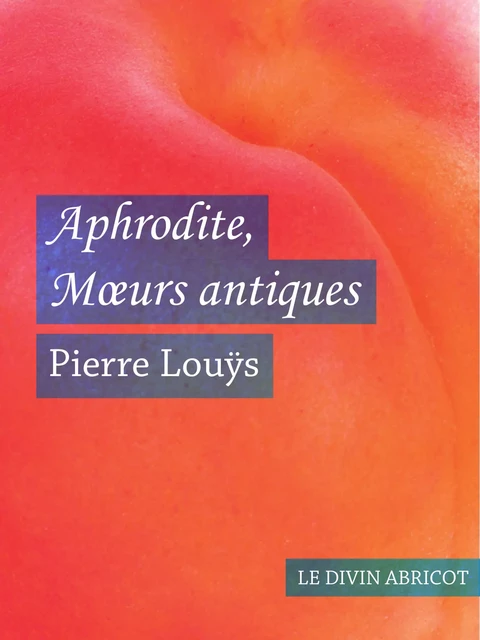 Aphrodite Mœurs antiques (érotique) - Pierre Louÿs - Le divin abricot