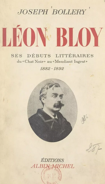 Léon Bloy. Ses débuts littéraires, du "Chat noir" au "Mendiant ingrat", 1882-1892 - Joseph Bollery - (Albin Michel) réédition numérique FeniXX