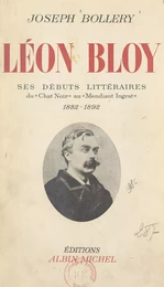 Léon Bloy. Ses débuts littéraires, du "Chat noir" au "Mendiant ingrat", 1882-1892