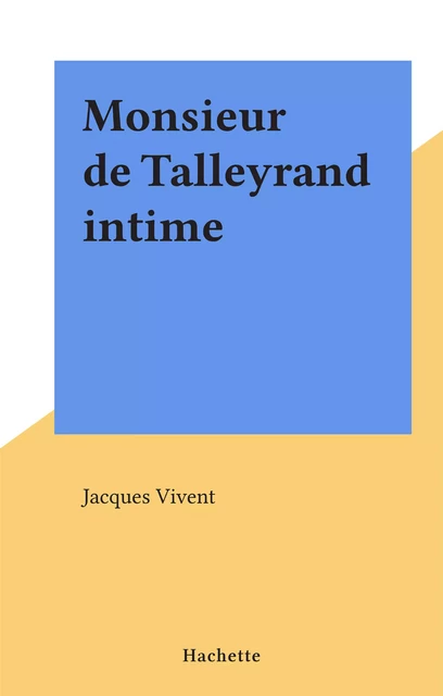 Monsieur de Talleyrand intime - Jacques Vivent - (Hachette) réédition numérique FeniXX