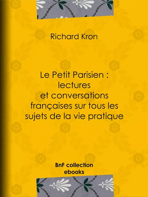 Le Petit Parisien : lectures et conversations françaises sur tous les sujets de la vie pratique - Richard Kron - BnF collection ebooks