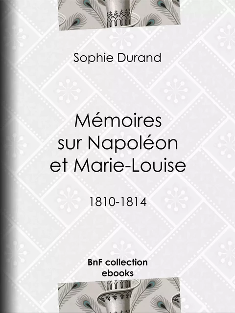 Mémoires sur Napoléon et Marie-Louise - Sophie Durand - BnF collection ebooks