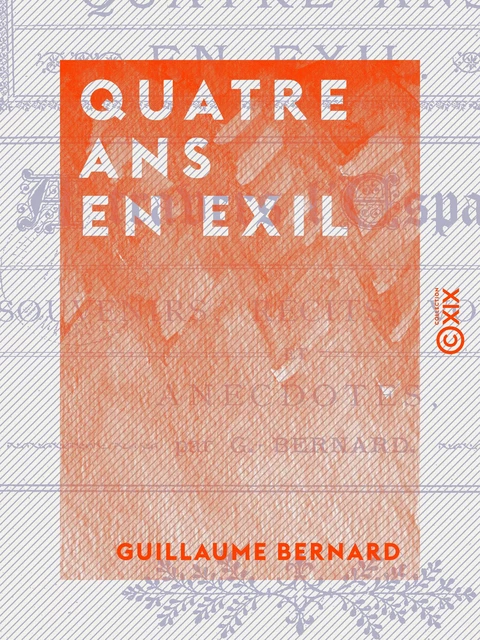 Quatre ans en exil - À travers l'Espagne, souvenirs, récits, voyages et anecdotes - Guillaume Bernard - Collection XIX