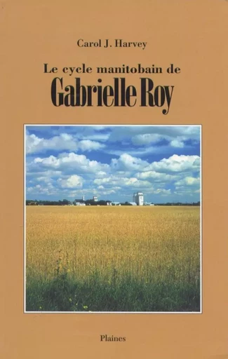 Le cycle manitobain de Gabrielle Roy - Carol J Harvey - Éditions des Plaines