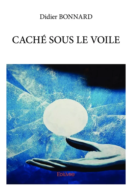 Caché sous le voile - Didier Bonnard - Editions Edilivre