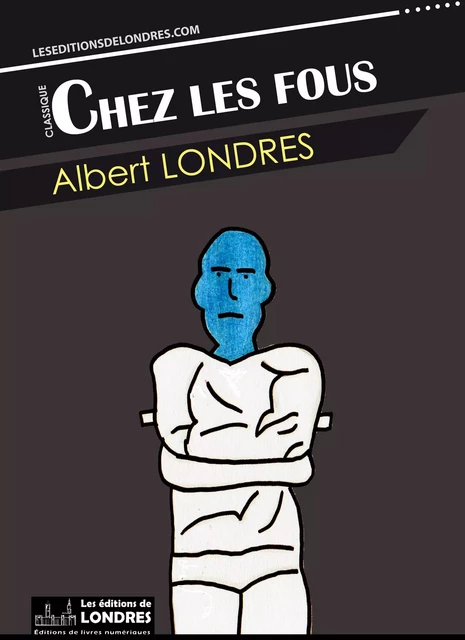 Chez les fous - Albert Londres - Les Editions de Londres