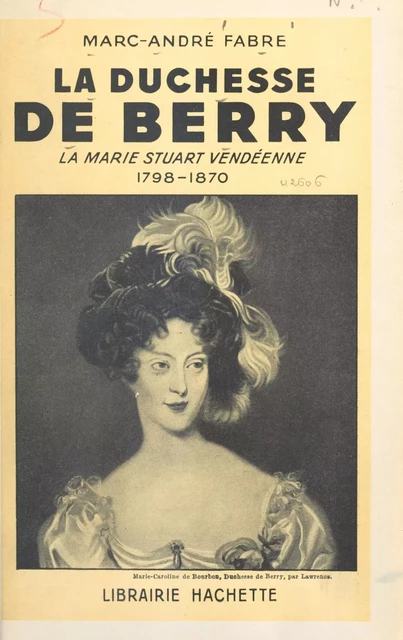 La duchesse de Berry : la Marie Stuart vendéenne, 1798-1870 - Marc-André Fabre - (Hachette) réédition numérique FeniXX